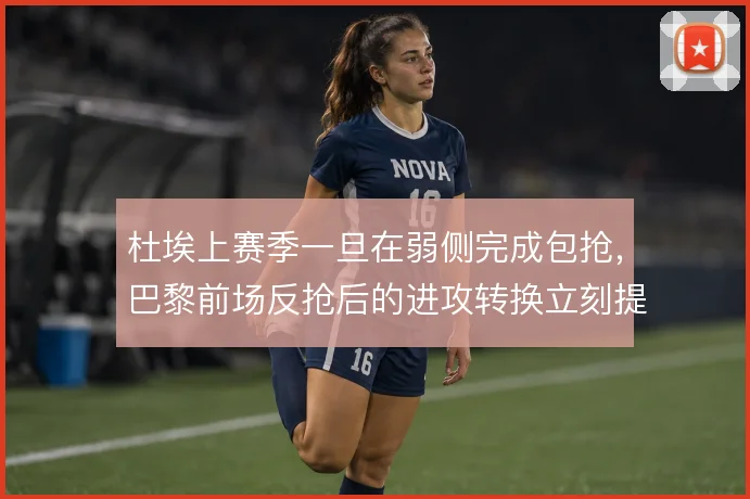 杜埃上赛季一旦在弱侧完成包抢,巴黎前场反抢后的进攻转换立刻提速