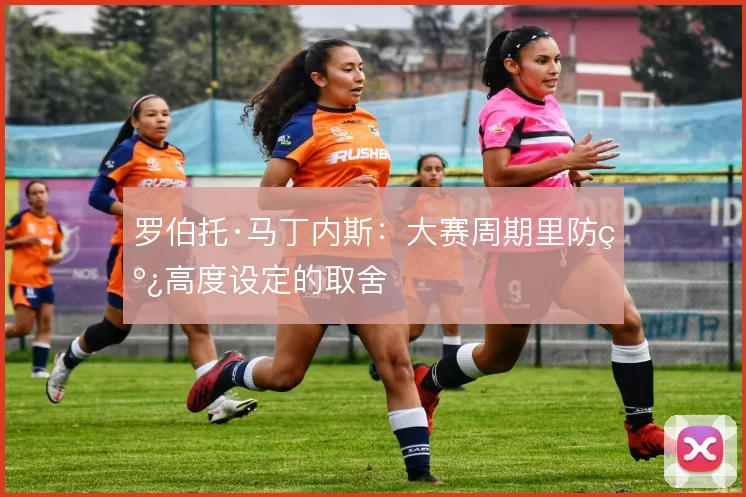 罗伯托·马丁内斯:大赛周期里防线高度设定的取舍