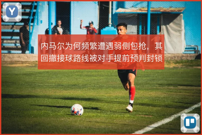 内马尔为何频繁遭遇弱侧包抢，其回撤接球路线被对手提前预判封锁