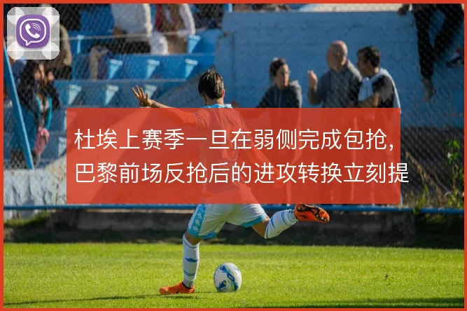 杜埃上赛季一旦在弱侧完成包抢,巴黎前场反抢后的进攻转换立刻提速