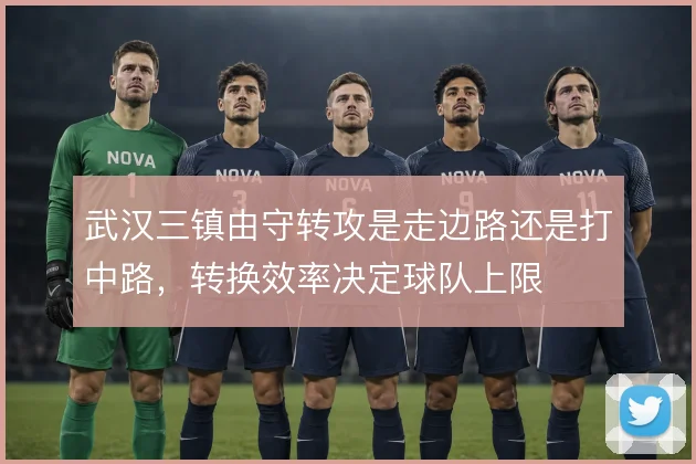 武汉三镇由守转攻是走边路还是打中路，转换效率决定球队上限
