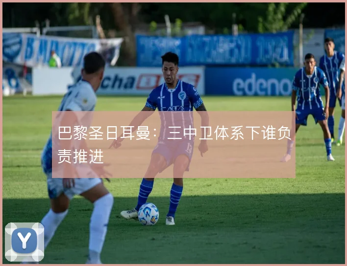巴黎圣日耳曼:三中卫体系下谁负责推进