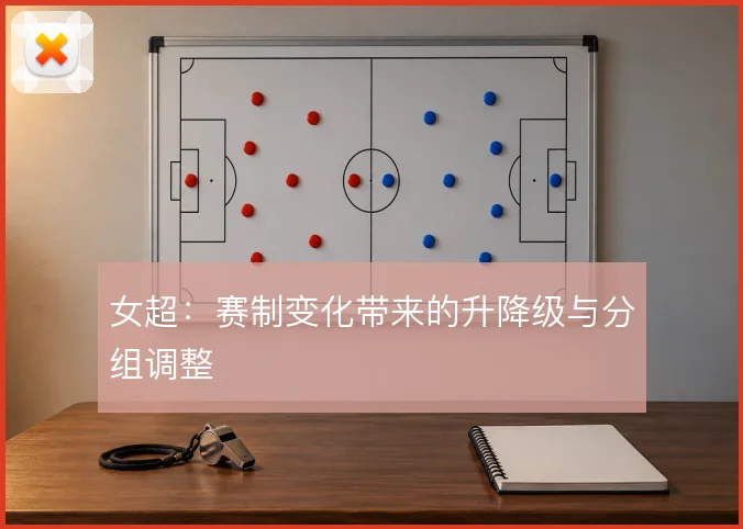 女超：赛制变化带来的升降级与分组调整