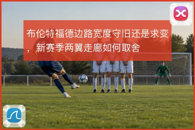 布伦特福德边路宽度守旧还是求变,新赛季两翼走廊如何取舍