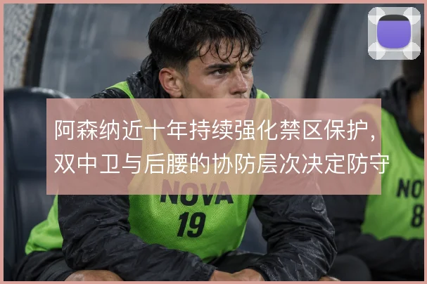 阿森纳近十年持续强化禁区保护，双中卫与后腰的协防层次决定防守上限