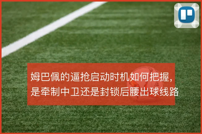 姆巴佩的逼抢启动时机如何把握，是牵制中卫还是封锁后腰出球线路
