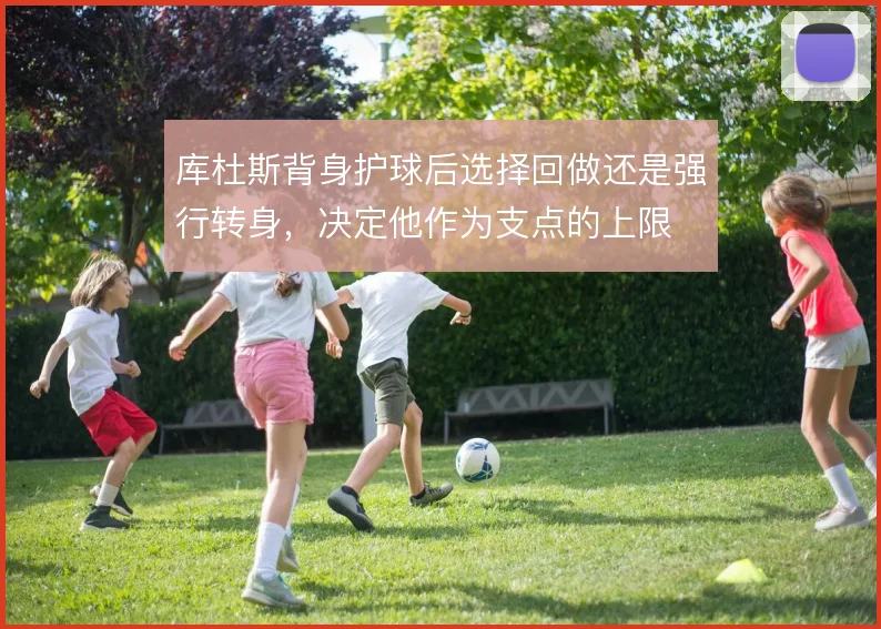 库杜斯背身护球后选择回做还是强行转身，决定他作为支点的上限