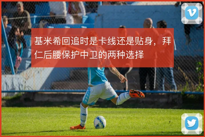 基米希回追时是卡线还是贴身，拜仁后腰保护中卫的两种选择