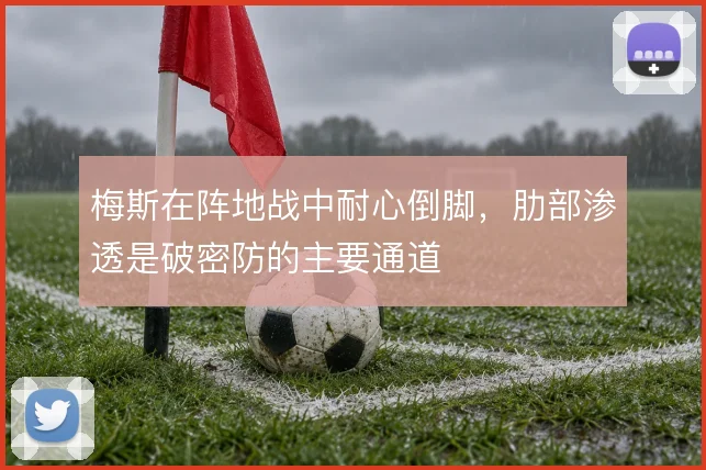 梅斯在阵地战中耐心倒脚，肋部渗透是破密防的主要通道