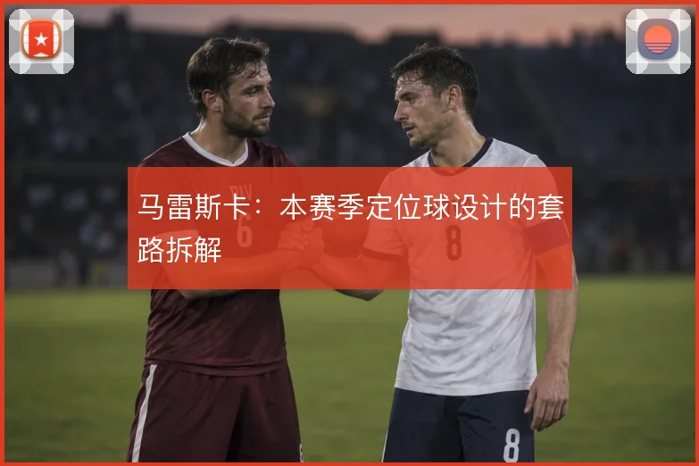 马雷斯卡:本赛季定位球设计的套路拆解