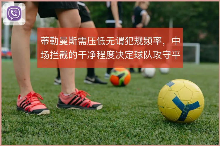 蒂勒曼斯需压低无谓犯规频率，中场拦截的干净程度决定球队攻守平衡