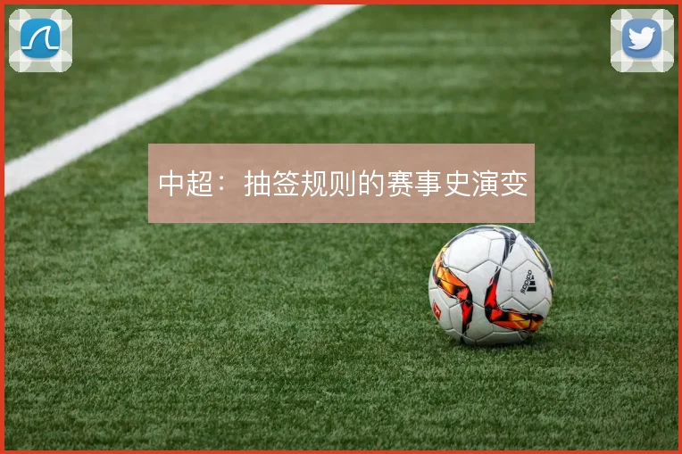 中超：抽签规则的赛事史演变