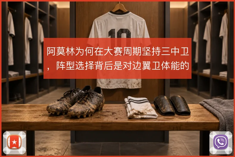 阿莫林为何在大赛周期坚持三中卫，阵型选择背后是对边翼卫体能的权衡