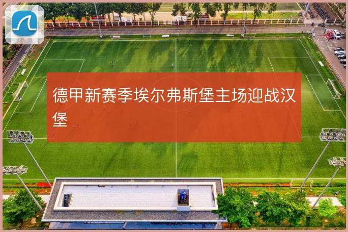 德甲新赛季埃尔弗斯堡主场迎战汉堡