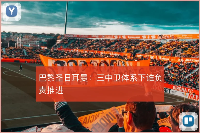 巴黎圣日耳曼:三中卫体系下谁负责推进