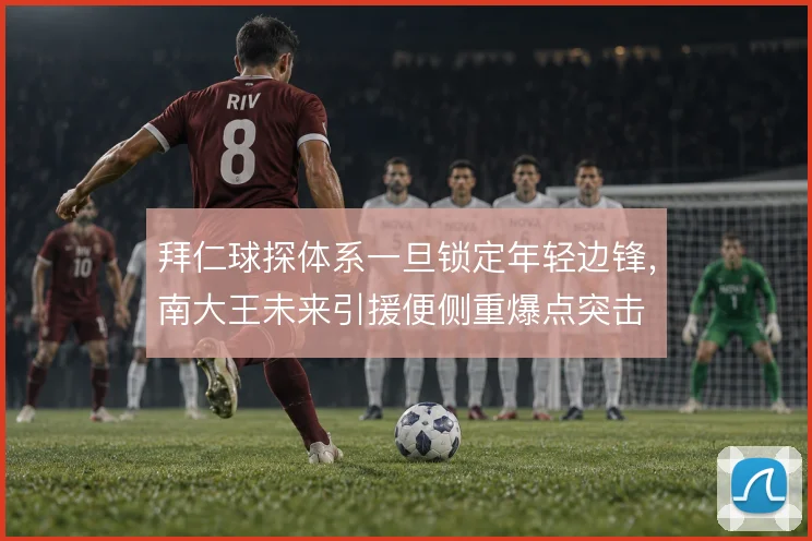 拜仁球探体系一旦锁定年轻边锋，南大王未来引援便侧重爆点突击