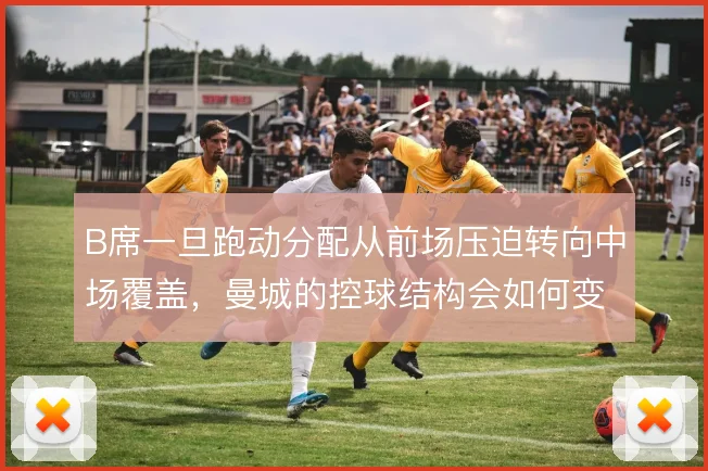 B席一旦跑动分配从前场压迫转向中场覆盖,曼城的控球结构会如何变化