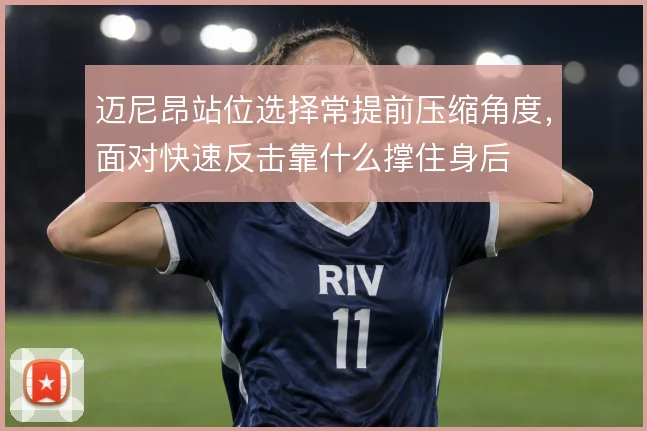 迈尼昂站位选择常提前压缩角度，面对快速反击靠什么撑住身后