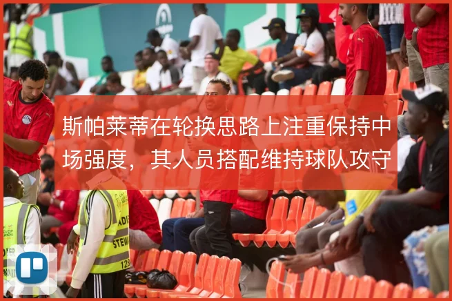 斯帕莱蒂在轮换思路上注重保持中场强度,其人员搭配维持球队攻守平衡