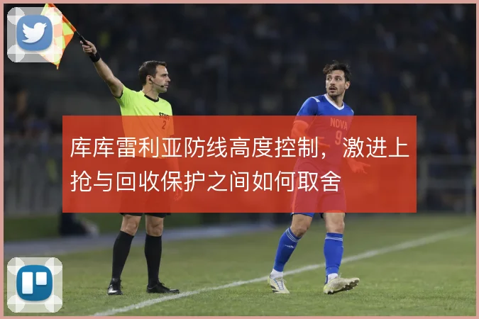 库库雷利亚防线高度控制，激进上抢与回收保护之间如何取舍