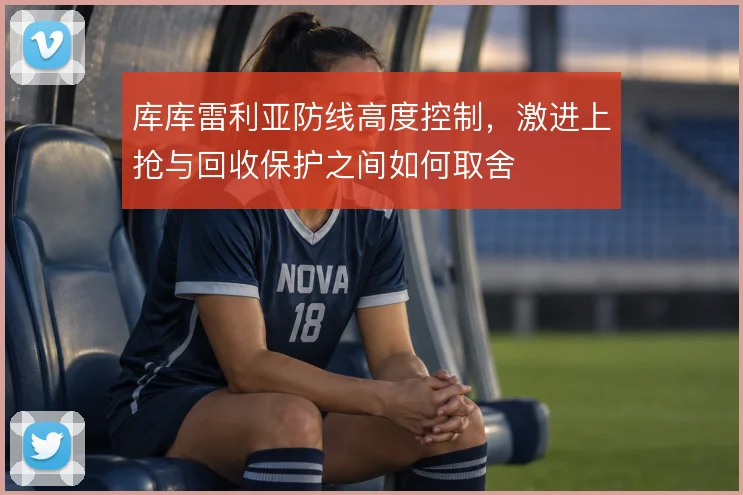 库库雷利亚防线高度控制，激进上抢与回收保护之间如何取舍