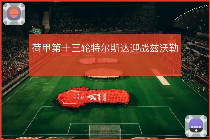 荷甲第十三轮特尔斯达迎战兹沃勒