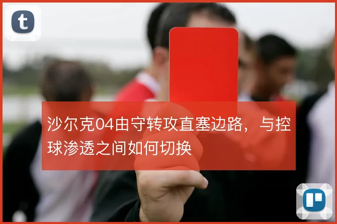 沙尔克04由守转攻直塞边路,与控球渗透之间如何切换