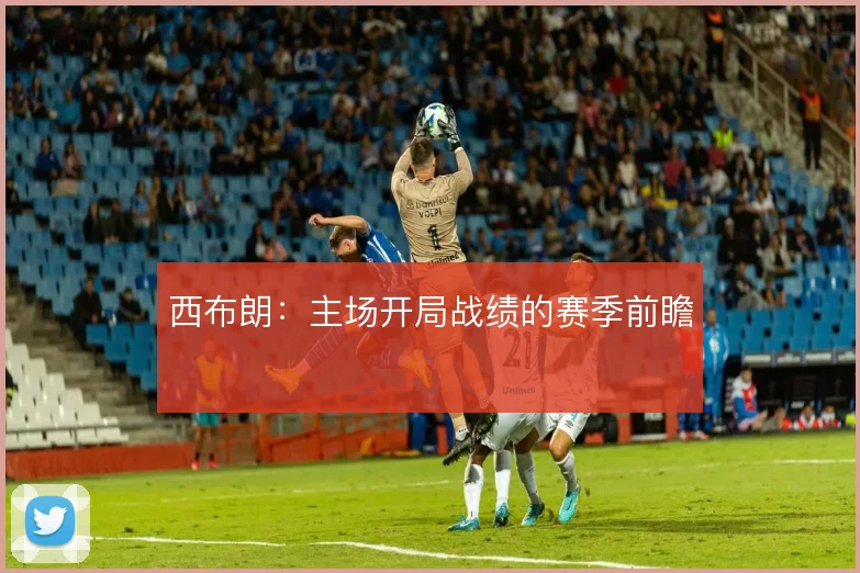 西布朗:主场开局战绩的赛季前瞻