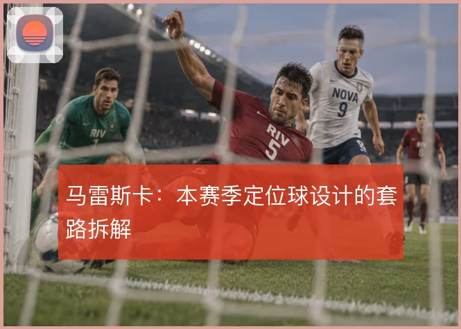 马雷斯卡:本赛季定位球设计的套路拆解