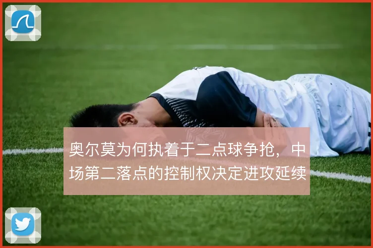 奥尔莫为何执着于二点球争抢,中场第二落点的控制权决定进攻延续性
