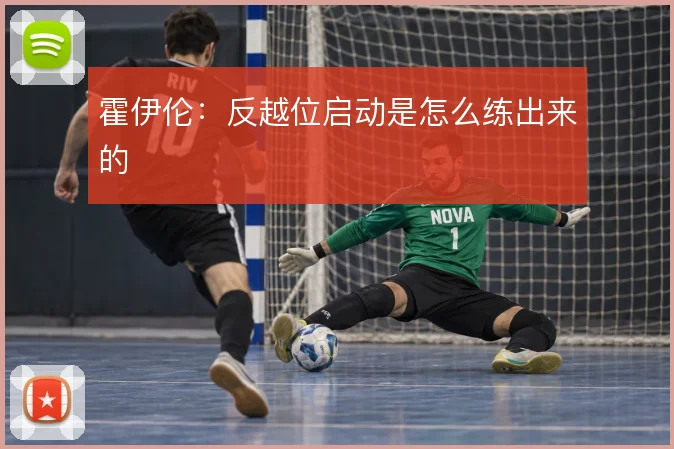 霍伊伦:反越位启动是怎么练出来的