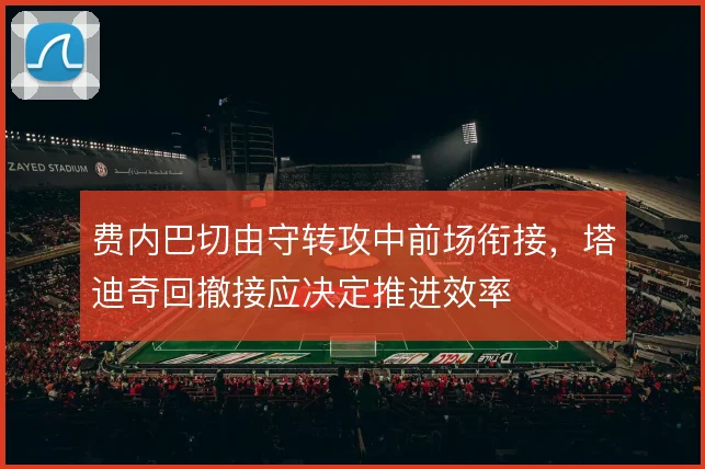 费内巴切由守转攻中前场衔接,塔迪奇回撤接应决定推进效率