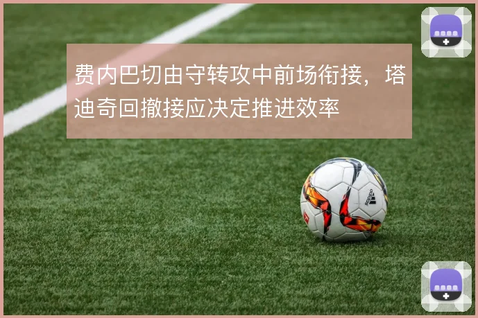 费内巴切由守转攻中前场衔接,塔迪奇回撤接应决定推进效率