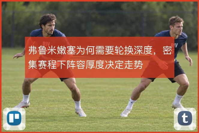 弗鲁米嫩塞为何需要轮换深度，密集赛程下阵容厚度决定走势