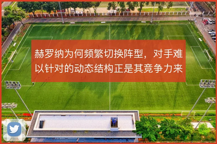赫罗纳为何频繁切换阵型，对手难以针对的动态结构正是其竞争力来源