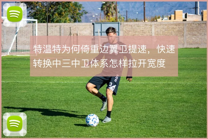 特温特为何倚重边翼卫提速,快速转换中三中卫体系怎样拉开宽度