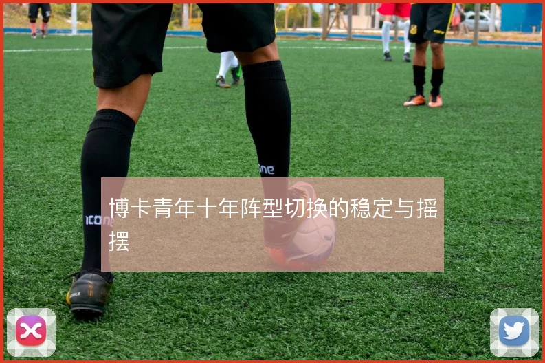博卡青年十年阵型切换的稳定与摇摆