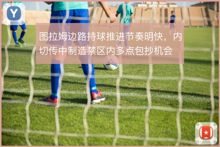 图拉姆边路持球推进节奏明快,内切传中制造禁区内多点包抄机会