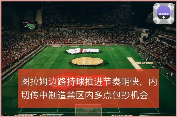 图拉姆边路持球推进节奏明快,内切传中制造禁区内多点包抄机会