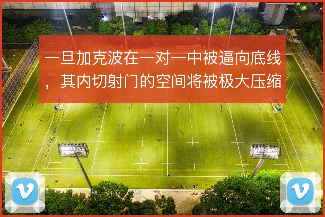 一旦加克波在一对一中被逼向底线，其内切射门的空间将被极大压缩