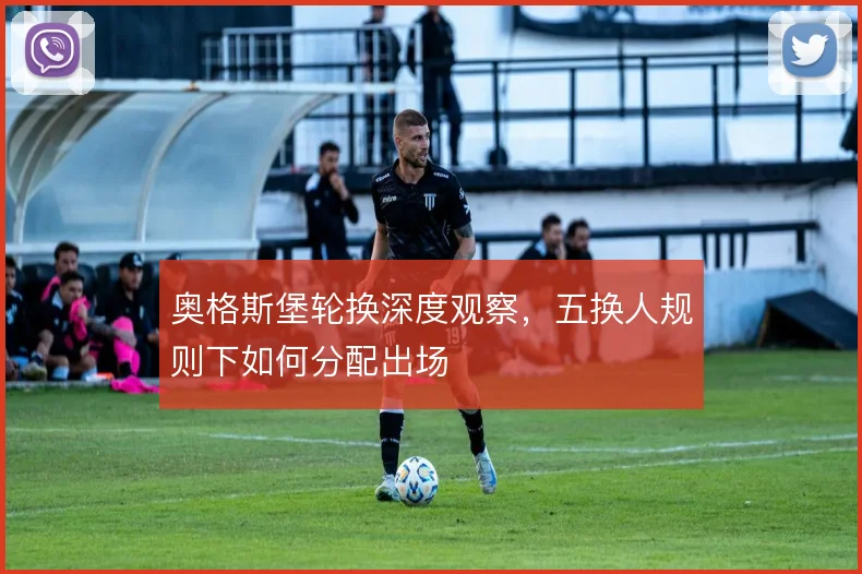 奥格斯堡轮换深度观察,五换人规则下如何分配出场