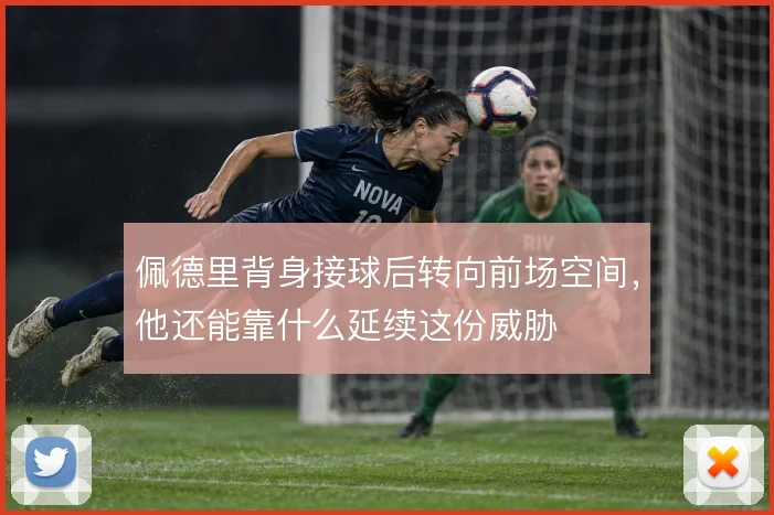 佩德里背身接球后转向前场空间,他还能靠什么延续这份威胁