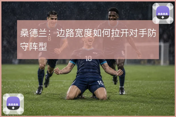 桑德兰：边路宽度如何拉开对手防守阵型