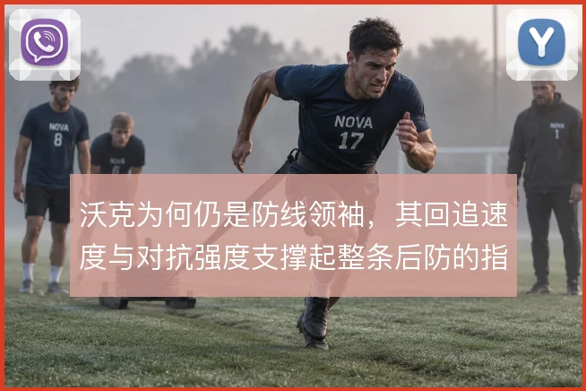 沃克为何仍是防线领袖,其回追速度与对抗强度支撑起整条后防的指挥体系