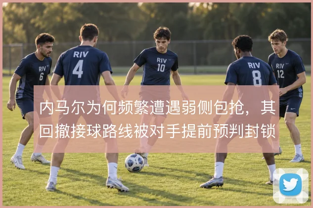 内马尔为何频繁遭遇弱侧包抢，其回撤接球路线被对手提前预判封锁