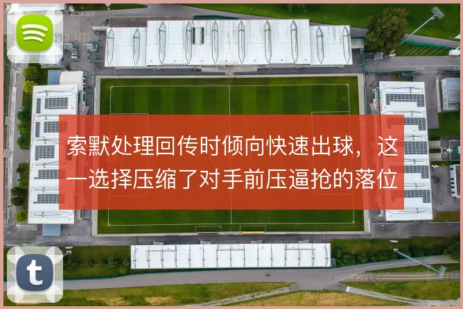 索默处理回传时倾向快速出球,这一选择压缩了对手前压逼抢的落位时间