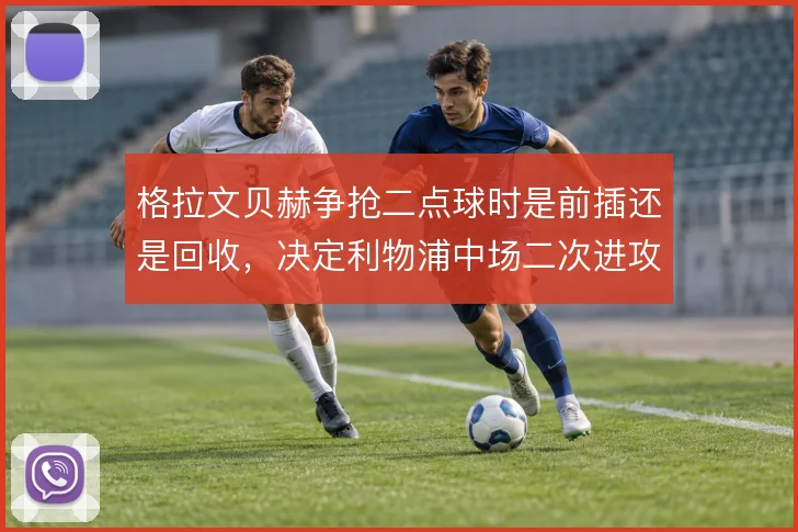 格拉文贝赫争抢二点球时是前插还是回收，决定利物浦中场二次进攻效率