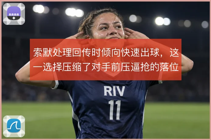 索默处理回传时倾向快速出球,这一选择压缩了对手前压逼抢的落位时间