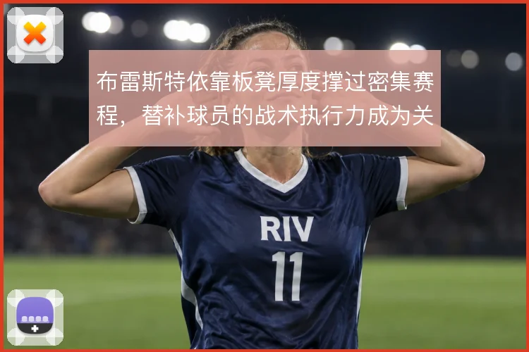 布雷斯特依靠板凳厚度撑过密集赛程,替补球员的战术执行力成为关键