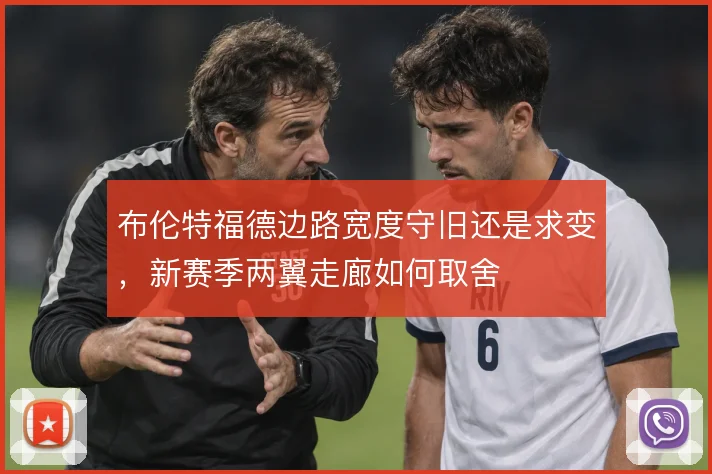 布伦特福德边路宽度守旧还是求变,新赛季两翼走廊如何取舍